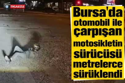 Bursa'da otomobil ile çarpışan motosikletin sürücüsü metrelerce sürüklendi