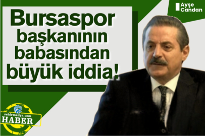 Bursaspor başkanının babasından büyük iddia!