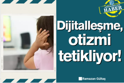 Dijitalleşme, otizmi tetikliyor!