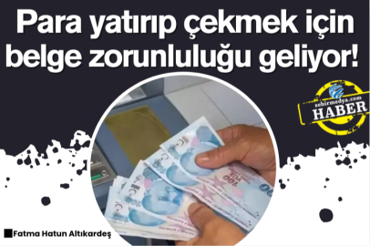 Para yatırıp çekmek için belge zorunluluğu geliyor!