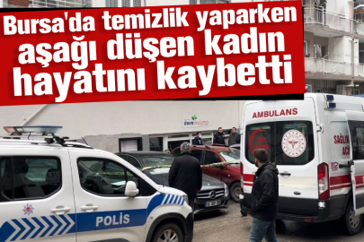 Bursa'da temizlik yaparken aşağı düşen kadın hayatını kaybetti