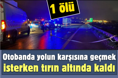 Otobanda yolun karşısına geçmek isterken tırın altında kaldı: 1 ölü