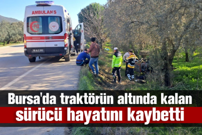 Bursa'da traktörün altında kalan sürücü hayatını kaybetti