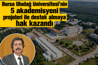 Bursa Uludağ Üniversitesi’nin 5 akademisyeni projeleri ile destek almaya hak kazandı