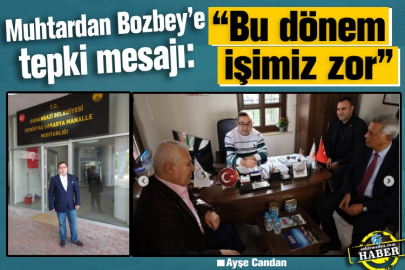 Muhtardan Bozbey’e tepki mesajı:  “Bu dönem işimiz zor”