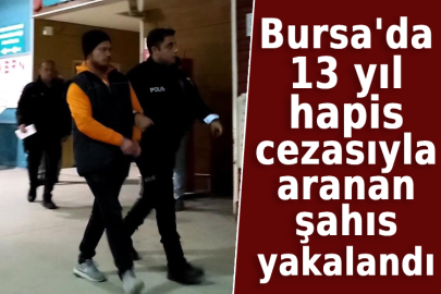 Bursa'da 13 yıl hapis cezasıyla aranan şahıs yakalandı