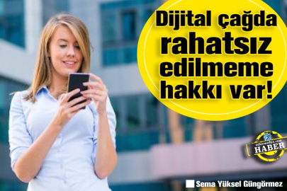 Dijital çağda rahatsız edilmeme hakkı var!