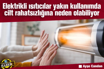 Elektrikli ısıtıcılar yakın kullanımda cilt rahatsızlığına neden olabiliyor