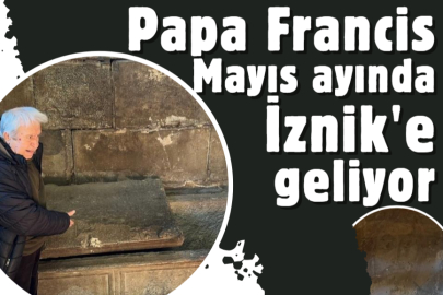 Papa Francis Mayıs ayında İznik'e geliyor