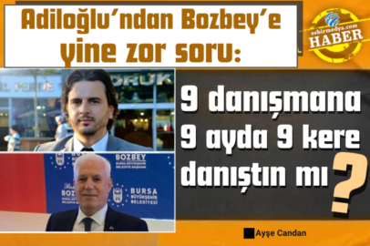 Adiloğlu’ndan Bozbey’e yine zor soru:  9 danışmana 9 ayda 9 kere danıştın mı?