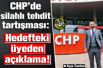 CHP’de silahlı tehdit tartışması:  Hedefteki üyeden açıklama!