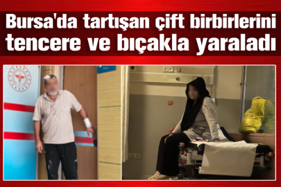 Bursa'da tartışan çift birbirlerini tencere ve bıçakla yaraladı