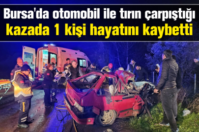 Bursa'da otomobil ile tırın çarpıştığı kazada 1 kişi hayatını kaybetti