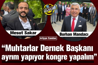  “Muhtarlar Dernek Başkanı ayrım yapıyor kongre yapalım”