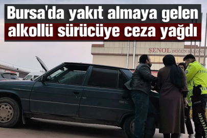 Bursa'da yakıt almaya gelen alkollü sürücüye ceza yağdı