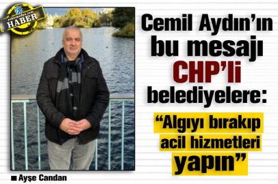 Cemil Aydın’ın bu mesajı CHP’li belediyelere:  “Algıyı bırakıp acil hizmetleri yapın”