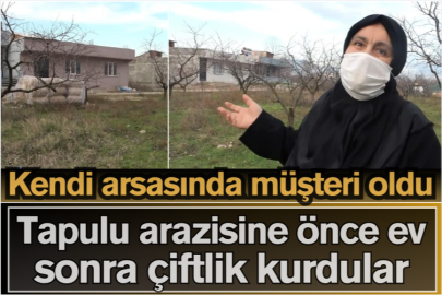 Kendi arsasında müşteri oldu, tapulu arazisine önce ev sonra çiftlik kurdular