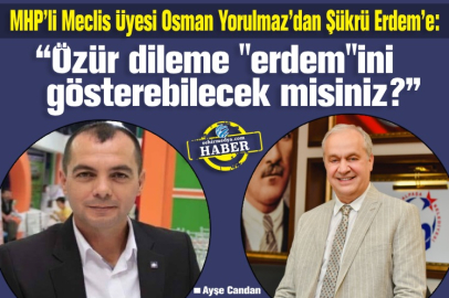 MHP’li Meclis Üyesi Osman Yorulmaz’dan Şükrü Erdem’e:  “Özür dileme "erdem"ini gösterebilecek misiniz?”