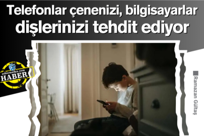 Telefonlar çenenizi, bilgisayarlar dişlerinizi tehdit ediyor