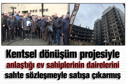 Kentsel dönüşüm projesiyle anlaştığı ev sahiplerinin dairelerini sahte sözleşmeyle satışa çıkarmış