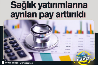 Sağlık yatırımlarına ayrılan pay arttırıldı 