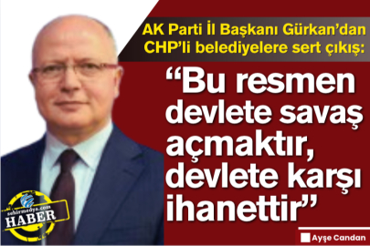 AK Parti İl Başkanı Gürkan’dan CHP’li belediyelere sert çıkış:  “Bu resmen devlete savaş açmaktır, devlete karşı ihanettir”