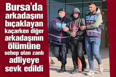 Bursa'da arkadaşını bıçaklayan kaçarken diğer arkadaşının ölümüne sebep olan zanlı adliyeye sevk edildi