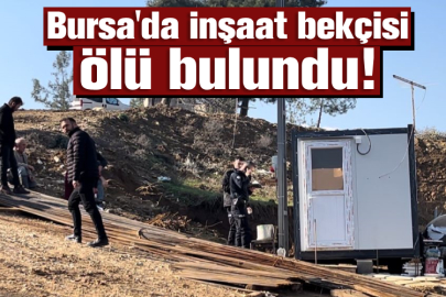 Bursa'da inşaat bekçisi ölü bulundu!