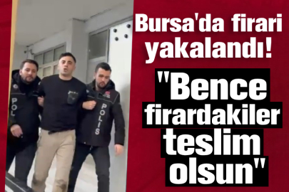 Bursa'da firari yakalandı! "Bence firardakiler teslim olsun"