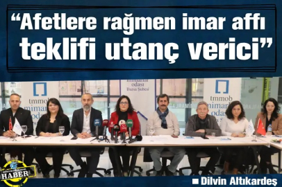 “Afetlere rağmen imar affı teklifi utanç verici”