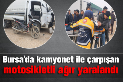 Bursa'da kamyonet ile çarpışan motosikletli ağır yaralandı