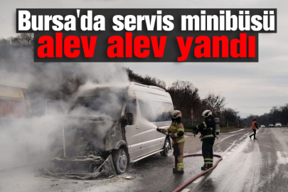 Bursa'da servis minibüsü alev alev yandı